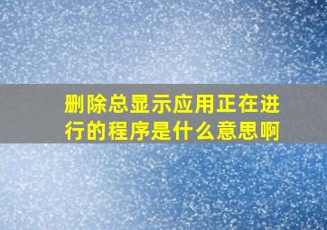 删除总显示应用正在进行的程序是什么意思啊