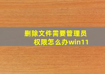 删除文件需要管理员权限怎么办win11