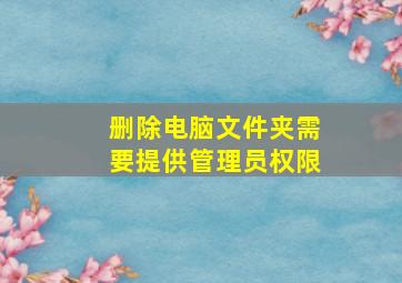 删除电脑文件夹需要提供管理员权限