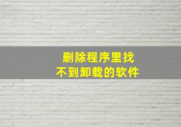 删除程序里找不到卸载的软件