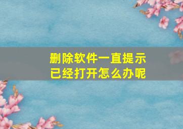 删除软件一直提示已经打开怎么办呢