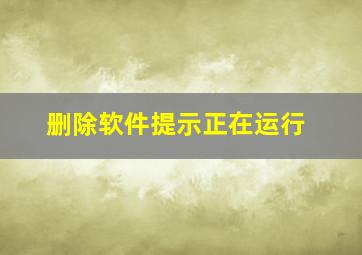 删除软件提示正在运行