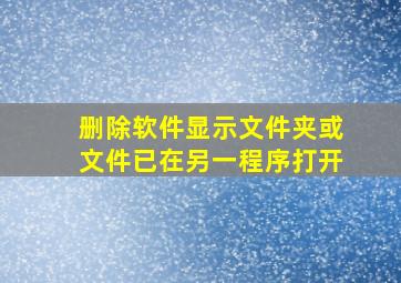 删除软件显示文件夹或文件已在另一程序打开