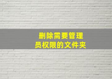 删除需要管理员权限的文件夹