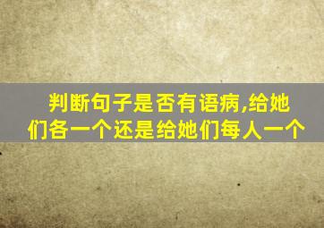 判断句子是否有语病,给她们各一个还是给她们每人一个