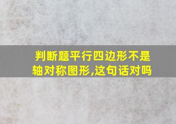 判断题平行四边形不是轴对称图形,这句话对吗