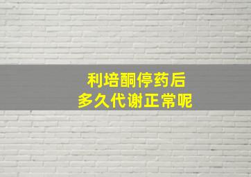 利培酮停药后多久代谢正常呢