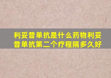 利妥昔单抗是什么药物利妥昔单抗第二个疗程隔多久好