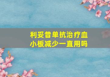 利妥昔单抗治疗血小板减少一直用吗