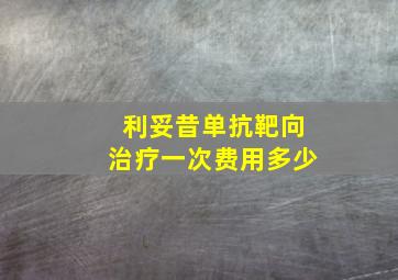 利妥昔单抗靶向治疗一次费用多少