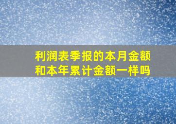 利润表季报的本月金额和本年累计金额一样吗