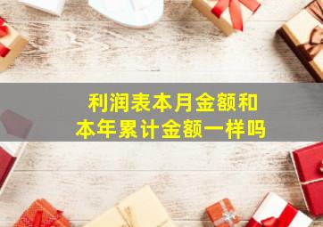 利润表本月金额和本年累计金额一样吗