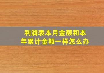 利润表本月金额和本年累计金额一样怎么办