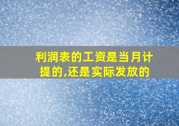 利润表的工资是当月计提的,还是实际发放的