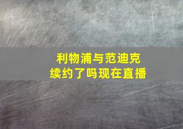 利物浦与范迪克续约了吗现在直播