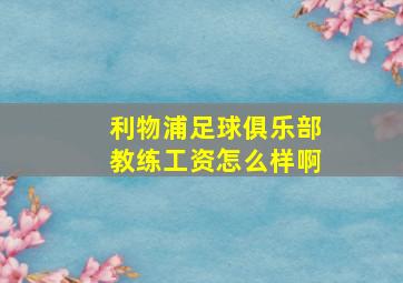 利物浦足球俱乐部教练工资怎么样啊