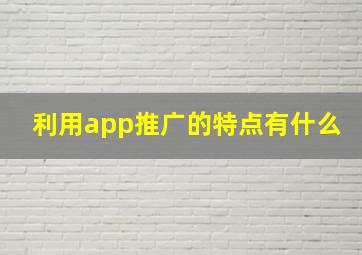 利用app推广的特点有什么