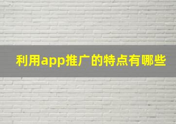 利用app推广的特点有哪些