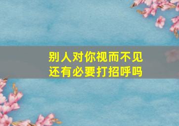 别人对你视而不见还有必要打招呼吗