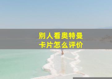 别人看奥特曼卡片怎么评价