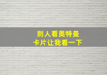 别人看奥特曼卡片让我看一下