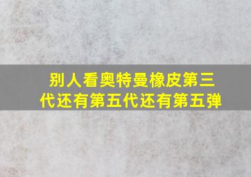 别人看奥特曼橡皮第三代还有第五代还有第五弹