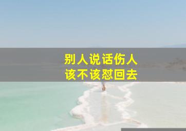 别人说话伤人该不该怼回去