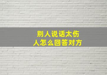 别人说话太伤人怎么回答对方