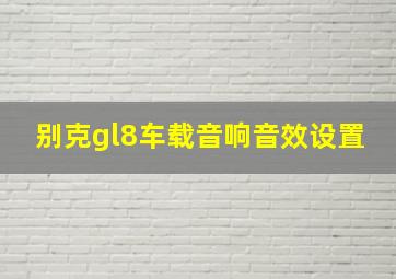 别克gl8车载音响音效设置