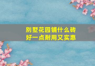 别墅花园铺什么砖好一点耐用又实惠