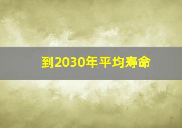 到2030年平均寿命