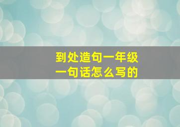 到处造句一年级一句话怎么写的