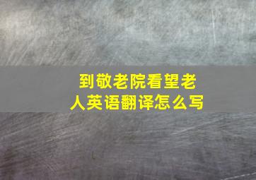 到敬老院看望老人英语翻译怎么写