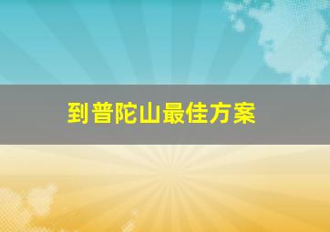 到普陀山最佳方案