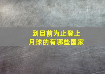 到目前为止登上月球的有哪些国家