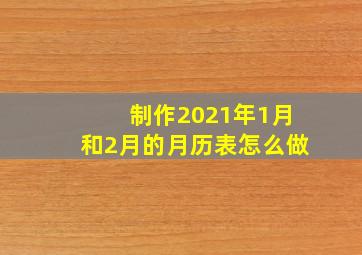 制作2021年1月和2月的月历表怎么做