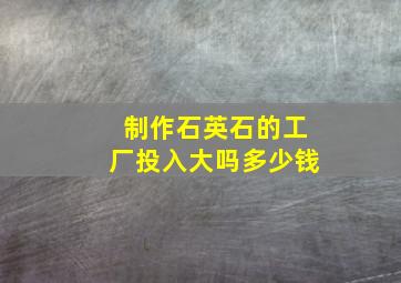 制作石英石的工厂投入大吗多少钱