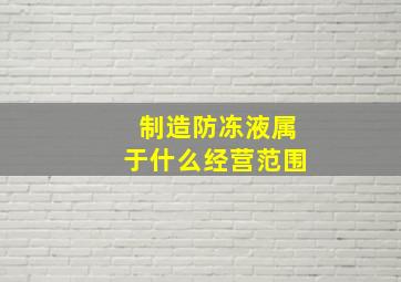 制造防冻液属于什么经营范围