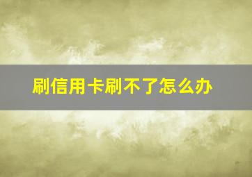 刷信用卡刷不了怎么办