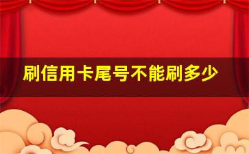 刷信用卡尾号不能刷多少