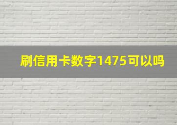 刷信用卡数字1475可以吗