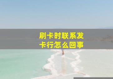 刷卡时联系发卡行怎么回事