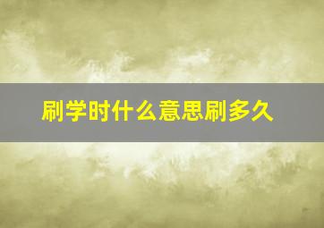 刷学时什么意思刷多久