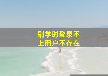 刷学时登录不上用户不存在