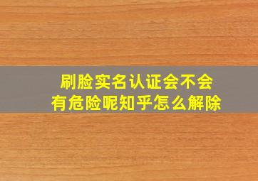 刷脸实名认证会不会有危险呢知乎怎么解除