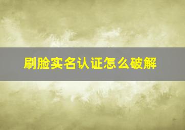 刷脸实名认证怎么破解