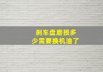 刹车盘磨损多少需要换机油了