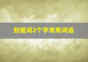 刻组词2个字常用词语