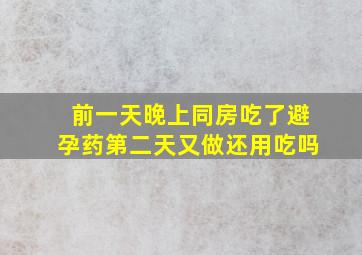 前一天晚上同房吃了避孕药第二天又做还用吃吗