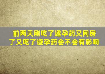 前两天刚吃了避孕药又同房了又吃了避孕药会不会有影响